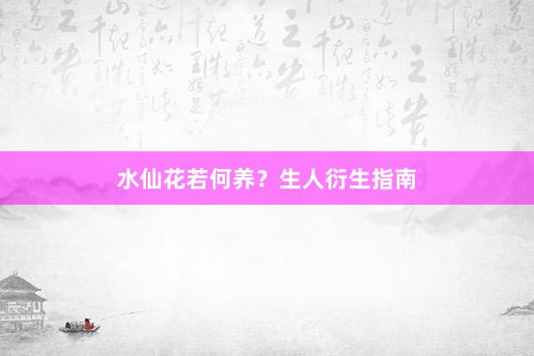水仙花若何养？生人衍生指南